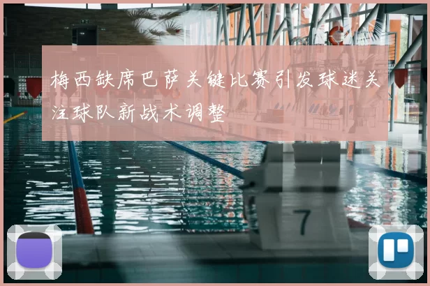 梅西缺席巴萨关键比赛引发球迷关注球队新战术调整