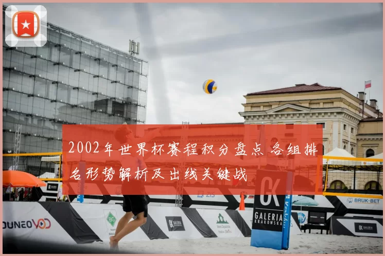 2002年世界杯赛程积分盘点 各组排名形势解析及出线关键战