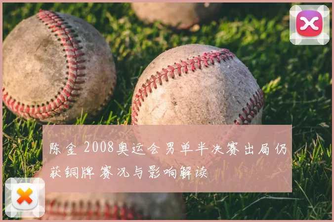 陈金 2008奥运会男单半决赛出局仍获铜牌 赛况与影响解读