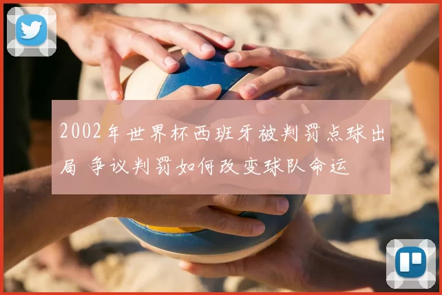 2002年世界杯西班牙被判罚点球出局 争议判罚如何改变球队命运