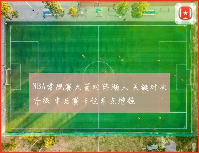 NBA常规赛火箭对阵湖人 关键对决升级 季后赛卡位看点增强