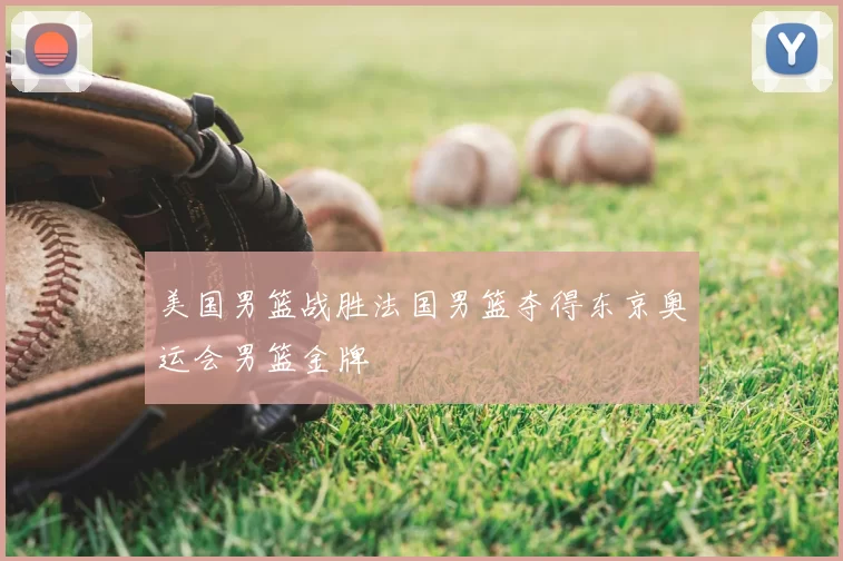 美国男篮战胜法国男篮夺得东京奥运会男篮金牌