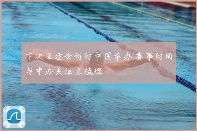 下次亚运会何时中国举办 赛事时间与申办关注点梳理