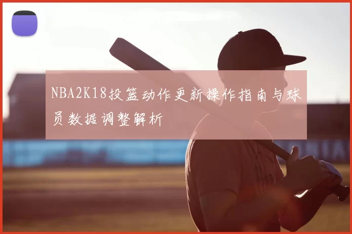 NBA2K18投篮动作更新操作指南与球员数据调整解析