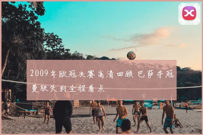 2009年欧冠决赛高清回顾 巴萨夺冠曼联失利全程看点