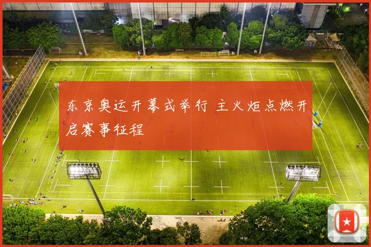 东京奥运开幕式举行 主火炬点燃开启赛事征程