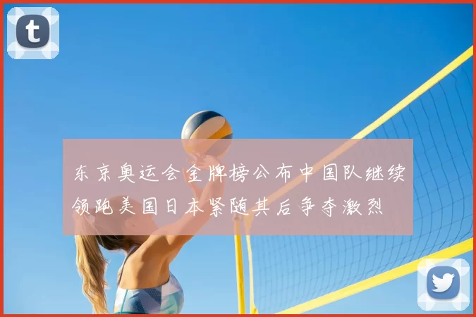 东京奥运会金牌榜公布中国队继续领跑美国日本紧随其后争夺激烈