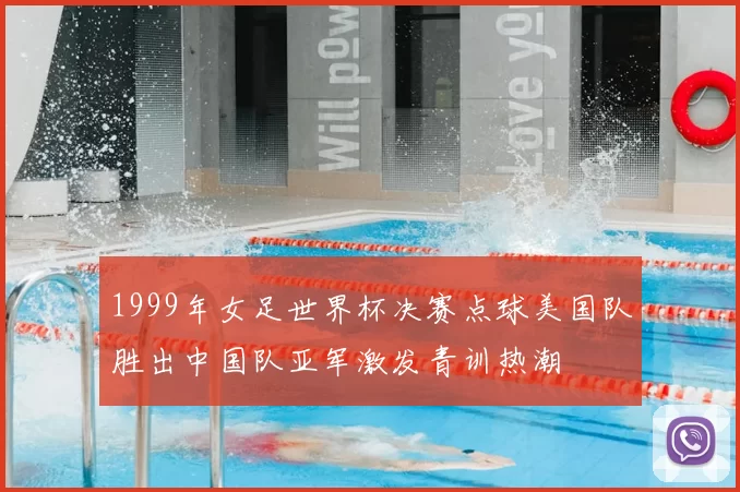 1999年女足世界杯决赛点球美国队胜出中国队亚军激发青训热潮