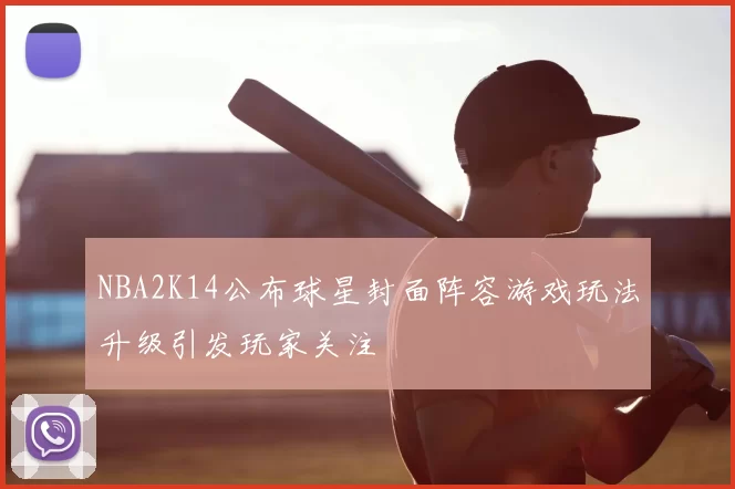 NBA2K14公布球星封面阵容游戏玩法升级引发玩家关注