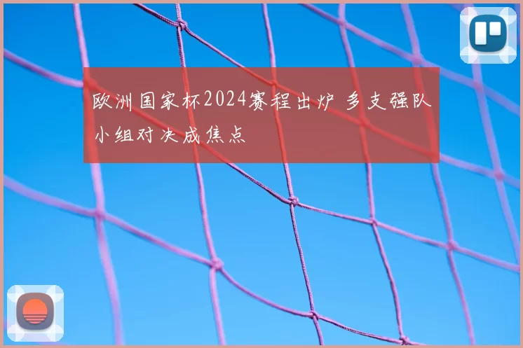欧洲国家杯2024赛程出炉 多支强队小组对决成焦点