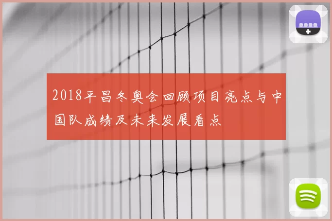 2018平昌冬奥会回顾项目亮点与中国队成绩及未来发展看点