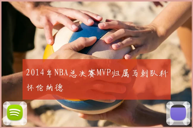 2014年NBA总决赛MVP归属马刺队科怀伦纳德