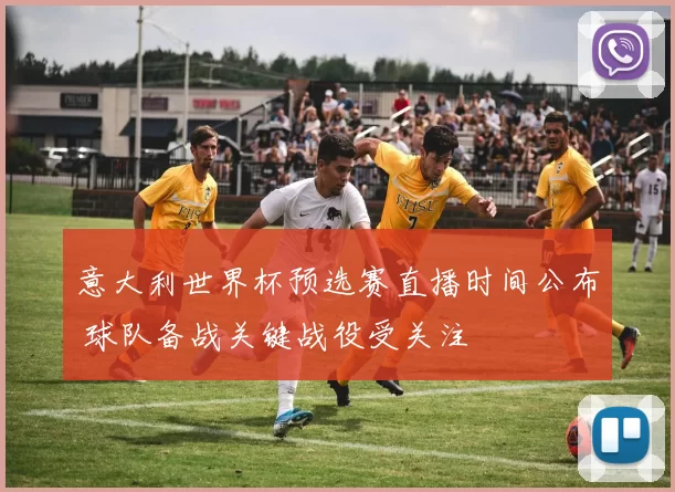 意大利世界杯预选赛直播时间公布 球队备战关键战役受关注