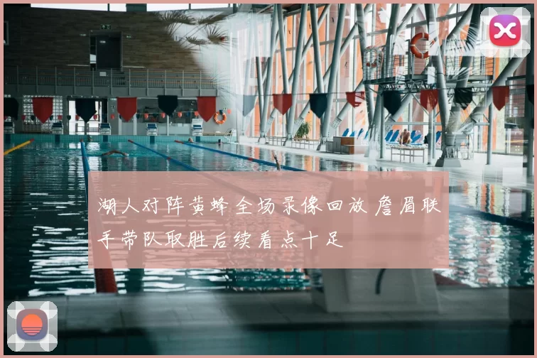 湖人对阵黄蜂全场录像回放 詹眉联手带队取胜后续看点十足