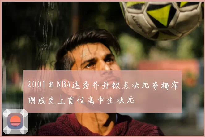 2001年NBA选秀乔丹钦点状元夸梅布朗成史上首位高中生状元