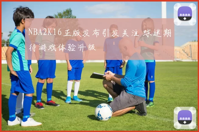 NBA2K16正版发布引发关注 球迷期待游戏体验升级