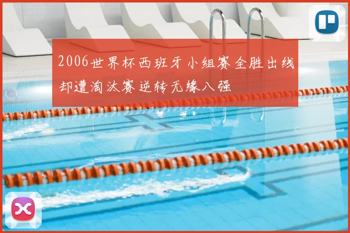 2006世界杯西班牙小组赛全胜出线却遭淘汰赛逆转无缘八强