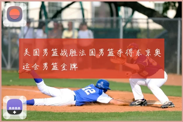 美国男篮战胜法国男篮夺得东京奥运会男篮金牌