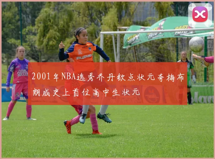 2001年NBA选秀乔丹钦点状元夸梅布朗成史上首位高中生状元