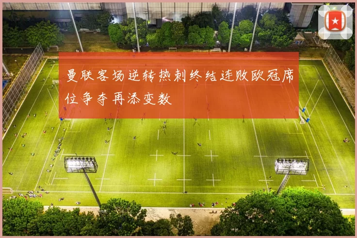 曼联客场逆转热刺终结连败欧冠席位争夺再添变数