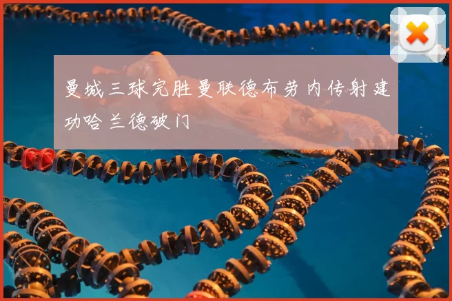 曼城三球完胜曼联德布劳内传射建功哈兰德破门