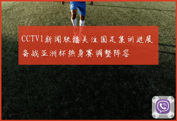 CCTV1新闻联播关注国足集训进展 备战亚洲杯热身赛调整阵容