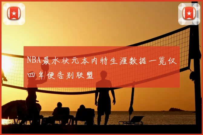 NBA最水状元本内特生涯数据一览仅四年便告别联盟