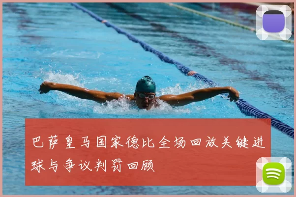 巴萨皇马国家德比全场回放关键进球与争议判罚回顾