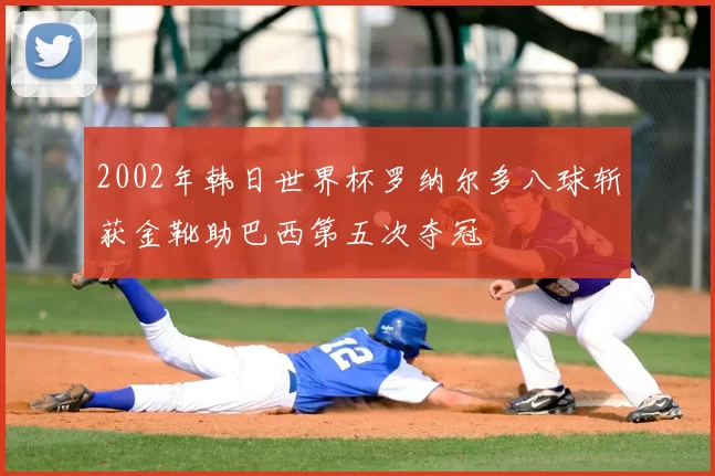 2002年韩日世界杯罗纳尔多八球斩获金靴助巴西第五次夺冠