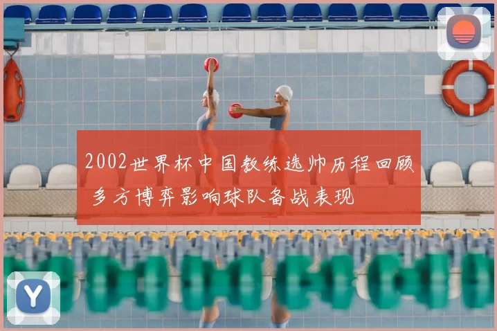 2002世界杯中国教练选帅历程回顾 多方博弈影响球队备战表现