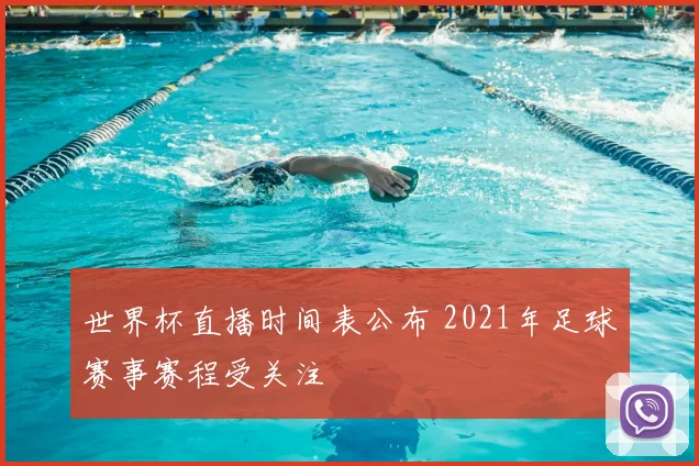 世界杯直播时间表公布 2021年足球赛事赛程受关注