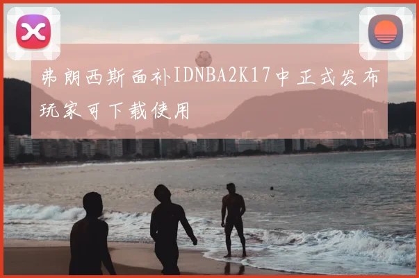 弗朗西斯面补IDNBA2K17中正式发布玩家可下载使用