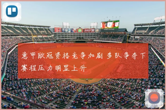 意甲欧冠资格竞争加剧 多队争夺下赛程压力明显上升