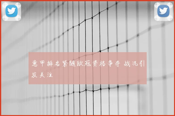 意甲排名紧随欧冠资格争夺 战况引发关注