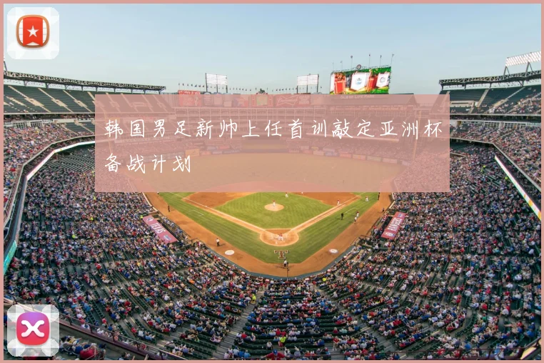 韩国男足新帅上任首训敲定亚洲杯备战计划