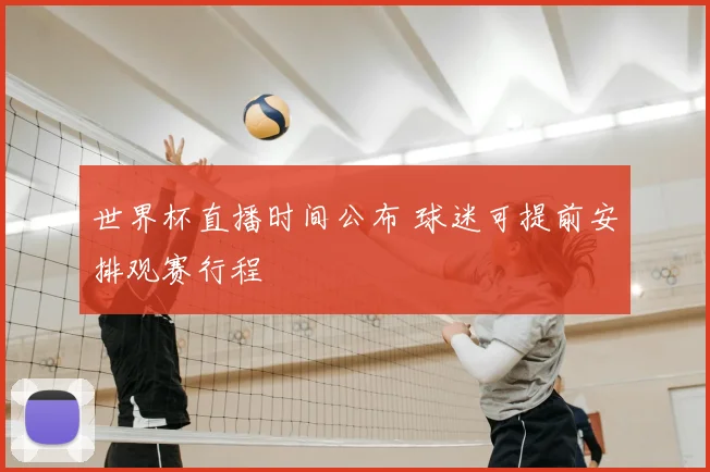 世界杯直播时间公布 球迷可提前安排观赛行程